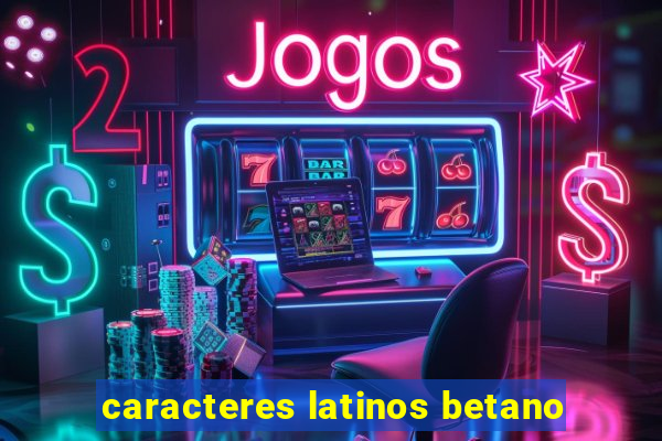 caracteres latinos betano